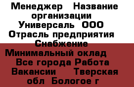 Менеджер › Название организации ­ Универсаль, ООО › Отрасль предприятия ­ Снабжение › Минимальный оклад ­ 1 - Все города Работа » Вакансии   . Тверская обл.,Бологое г.